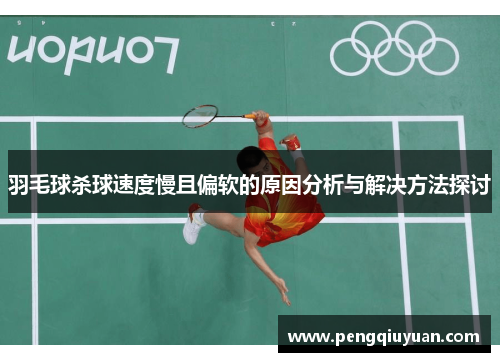 羽毛球杀球速度慢且偏软的原因分析与解决方法探讨