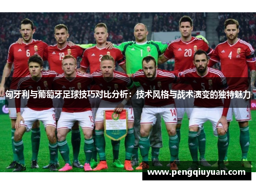 匈牙利与葡萄牙足球技巧对比分析：技术风格与战术演变的独特魅力