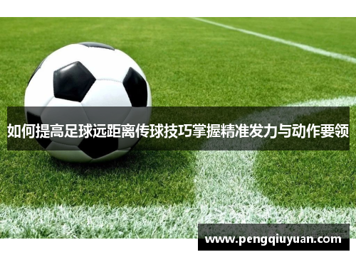 如何提高足球远距离传球技巧掌握精准发力与动作要领