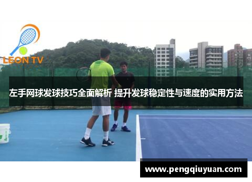 左手网球发球技巧全面解析 提升发球稳定性与速度的实用方法