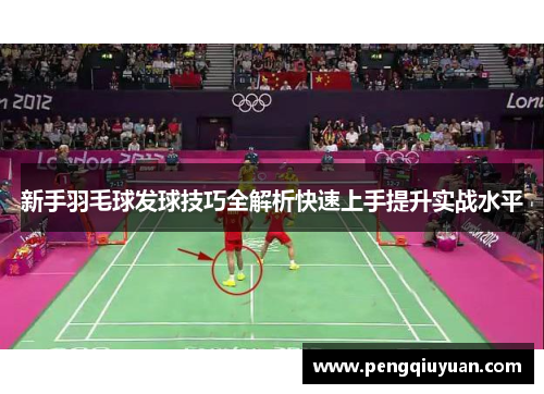 新手羽毛球发球技巧全解析快速上手提升实战水平