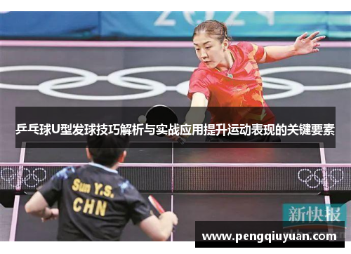 乒乓球U型发球技巧解析与实战应用提升运动表现的关键要素