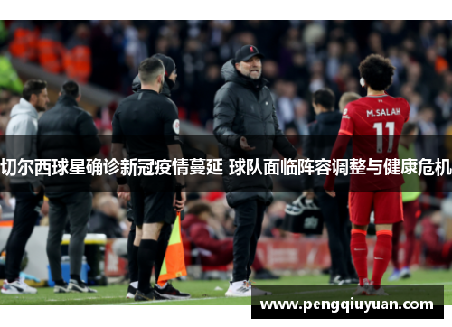 切尔西球星确诊新冠疫情蔓延 球队面临阵容调整与健康危机