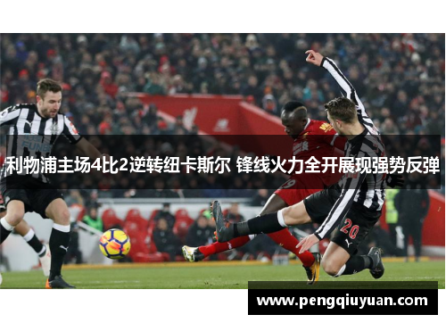 利物浦主场4比2逆转纽卡斯尔 锋线火力全开展现强势反弹