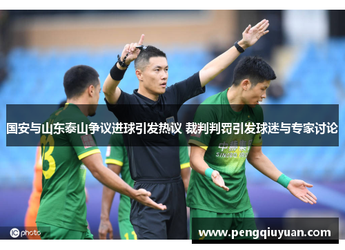 国安与山东泰山争议进球引发热议 裁判判罚引发球迷与专家讨论