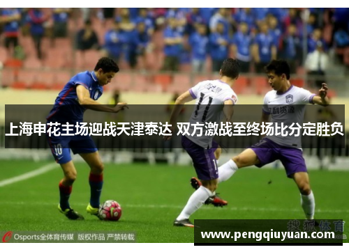 上海申花主场迎战天津泰达 双方激战至终场比分定胜负