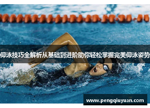 仰泳技巧全解析从基础到进阶助你轻松掌握完美仰泳姿势