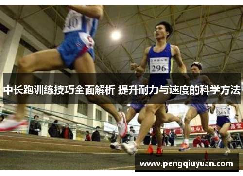 中长跑训练技巧全面解析 提升耐力与速度的科学方法