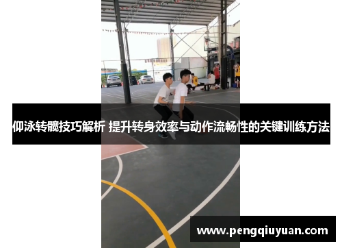 仰泳转髋技巧解析 提升转身效率与动作流畅性的关键训练方法