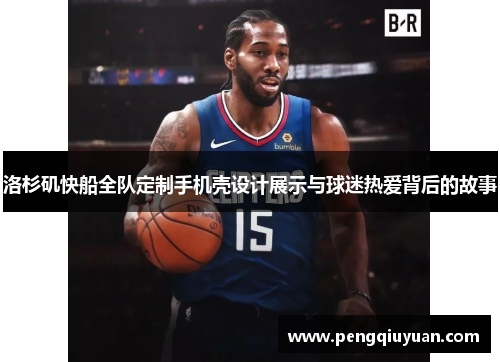 洛杉矶快船全队定制手机壳设计展示与球迷热爱背后的故事