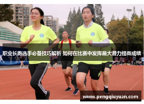 职业长跑选手必备技巧解析 如何在比赛中发挥最大潜力提高成绩