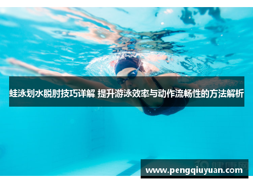 蛙泳划水脱肘技巧详解 提升游泳效率与动作流畅性的方法解析