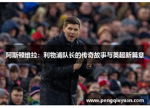 阿斯顿维拉：利物浦队长的传奇故事与英超新篇章