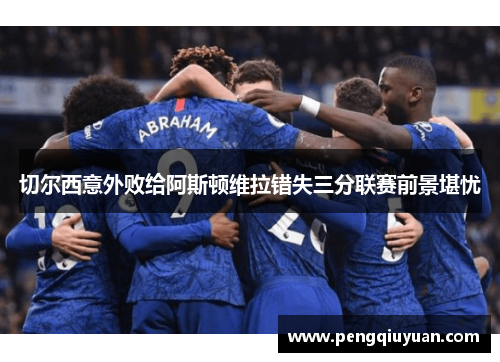 切尔西意外败给阿斯顿维拉错失三分联赛前景堪忧