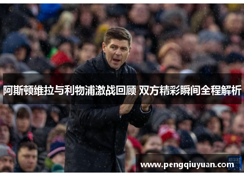 阿斯顿维拉与利物浦激战回顾 双方精彩瞬间全程解析